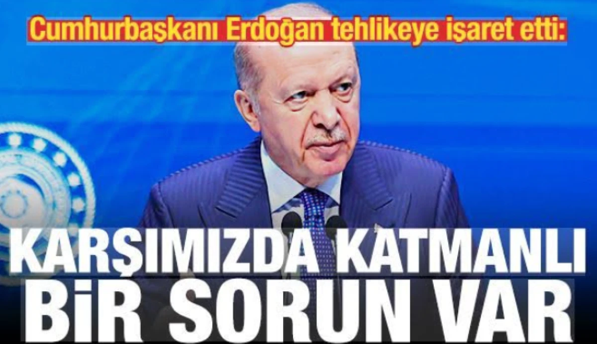 Erdoğan tehlikeye işaret etti: Karşımızda katmanlı bir problem var