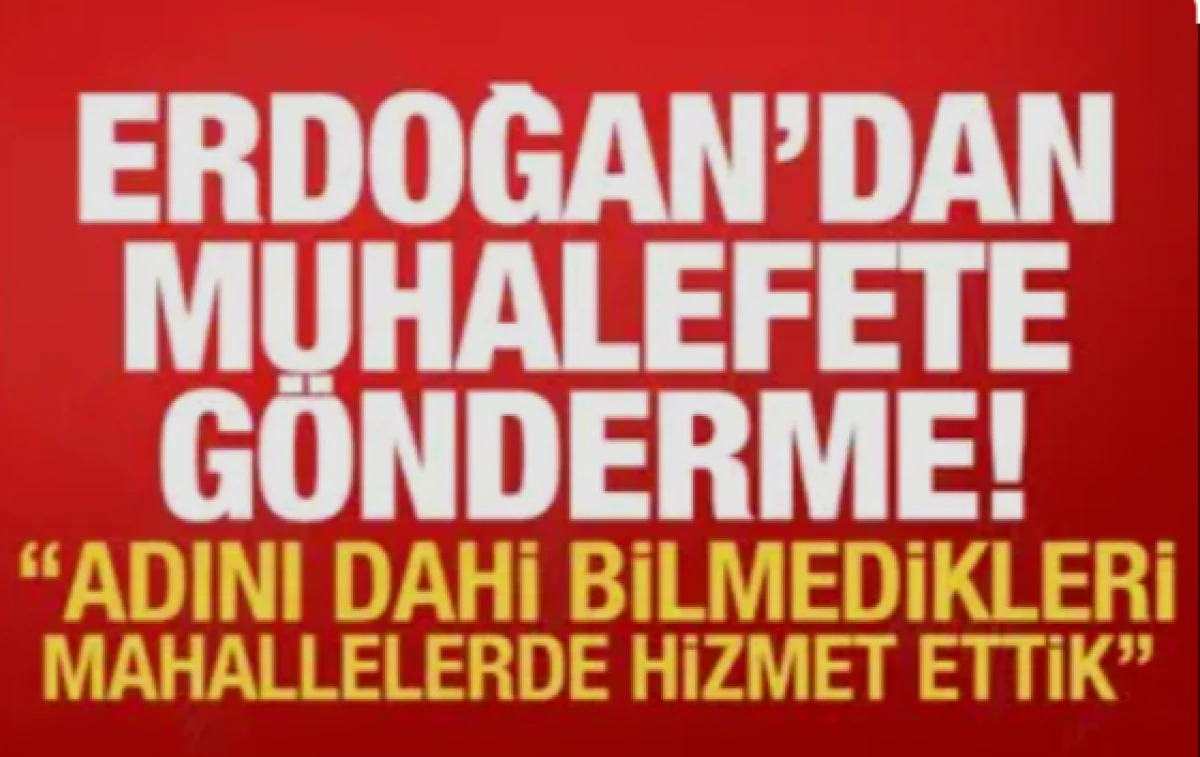 Erdoğan'dan muhalefete g&ouml;nderme: Adını dahi bilmedikleri mahallelerde hizmet ettik!