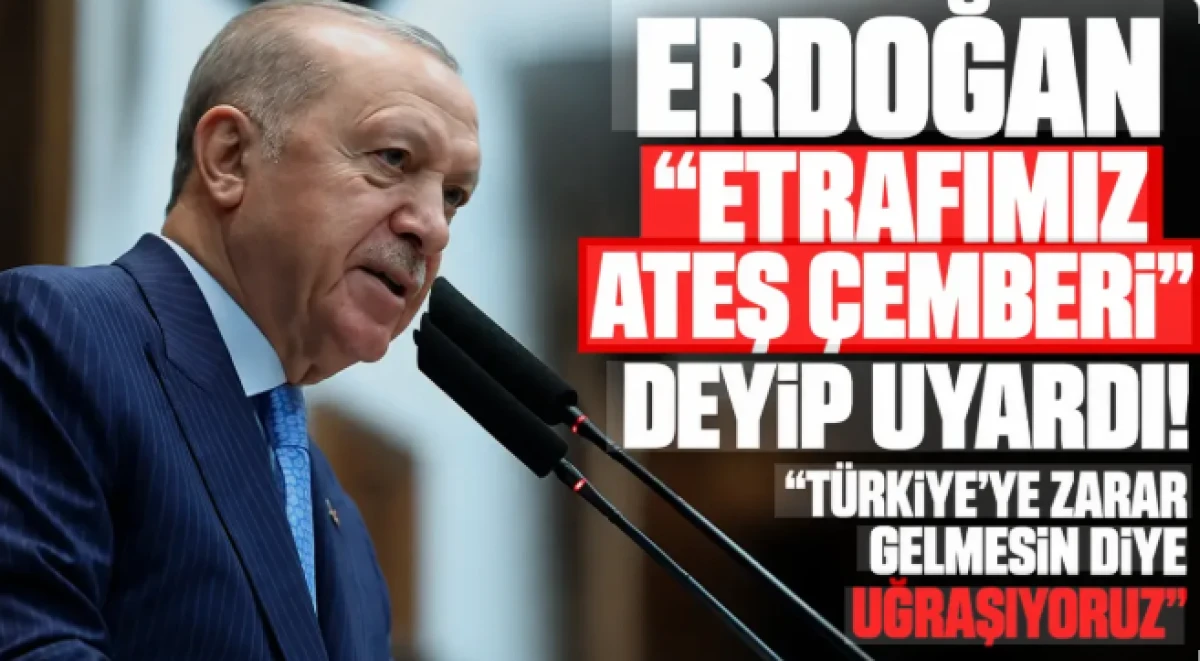 'Etrafımız ateş &ccedil;emberi' diyen Erdoğan'dan son dakika a&ccedil;ıklamalar