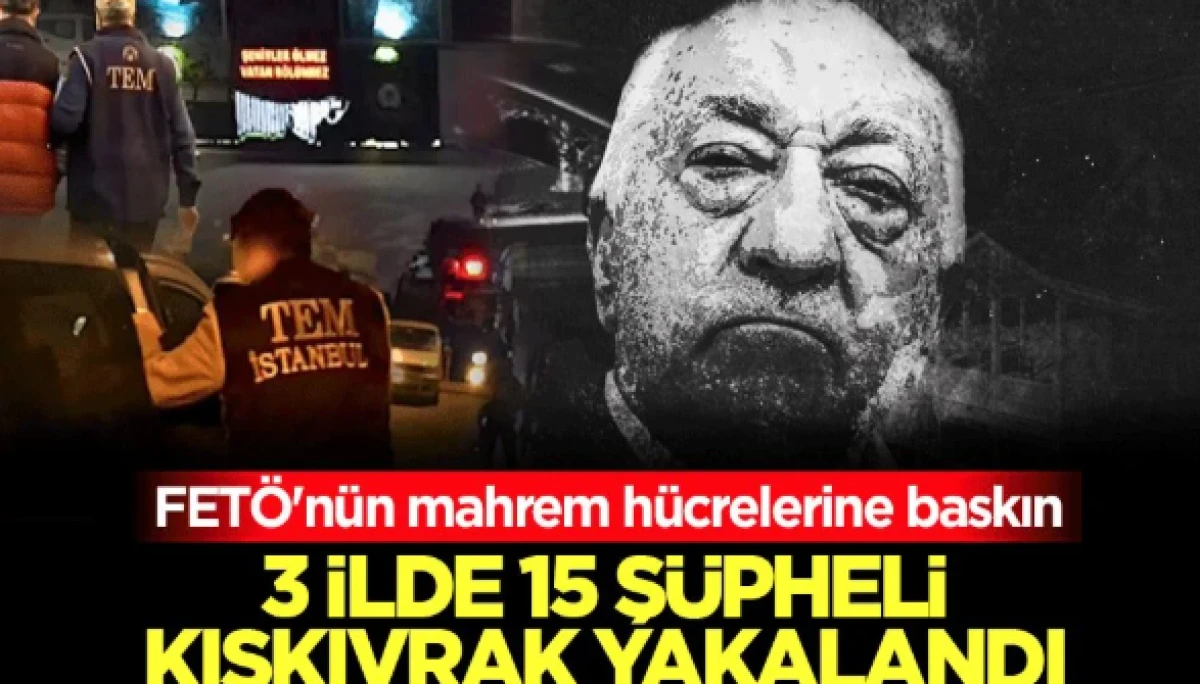 FET&Ouml;'n&uuml;n mahrem h&uuml;crelerine baskın: 3 ilde 15 ş&uuml;pheli kıskıvrak yakalandı