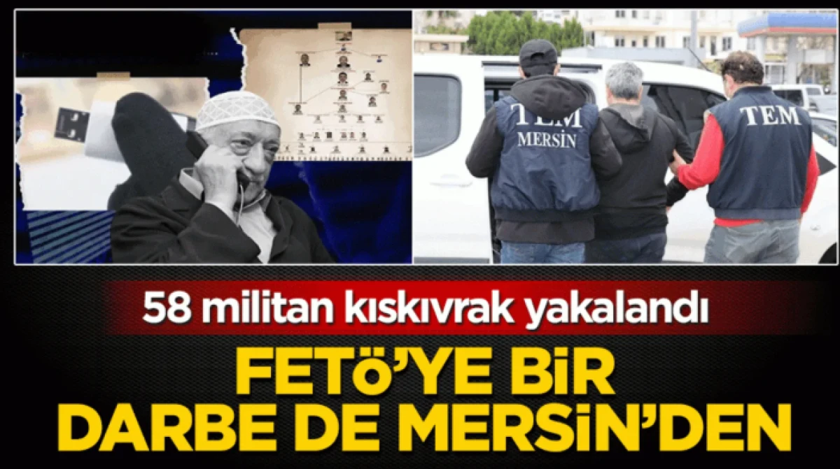 FET&Ouml;'ye bir darbe de Mersin'de: 58 militan kıskıvrak yakalandı