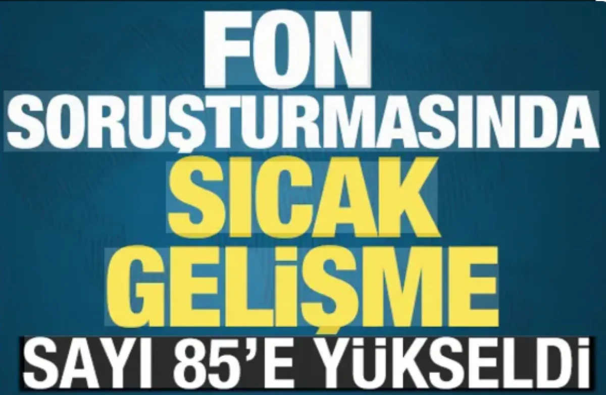 Fon soruşturmasında yeni gelişme! Tutuklu sayısı 85'e y&uuml;kseldi
