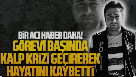 Görevi başında kalp krizi geçiren polis memuru hayatını kaybetti
