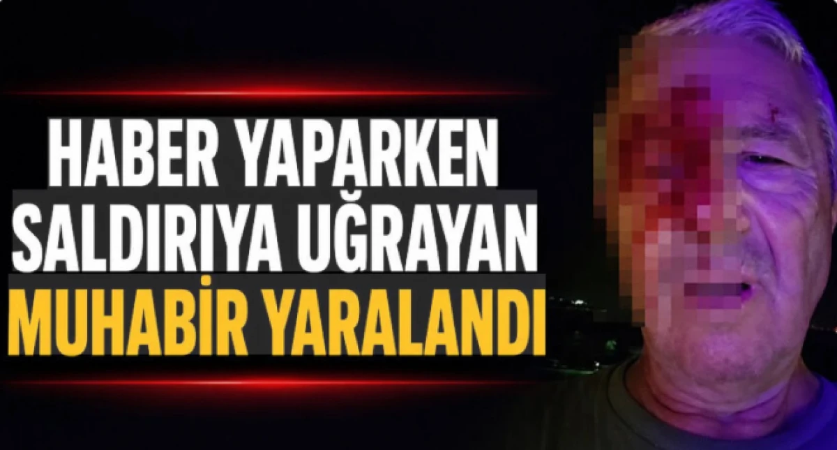 Haber yaparken saldırıya uğrayan muhabir yaralandı