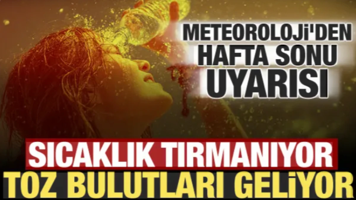 Hafta sonu sıcaklıklar artıyor! Meteoroloji'den toz taşınımı uyarısı geldi