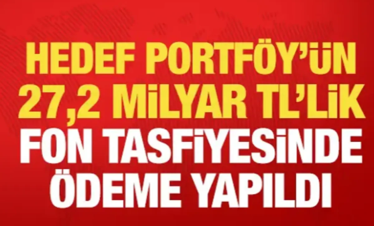 Hedef Portf&ouml;y&rsquo;&uuml;n 27,2 milyar TL&rsquo;lik fon tasfiyesinde &ouml;deme yapıldı