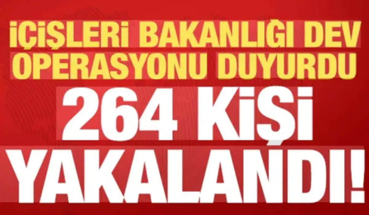 İ&ccedil;işleri Bakanlığı dev operasyonu duyurdu: 264 kişi yakalandı!