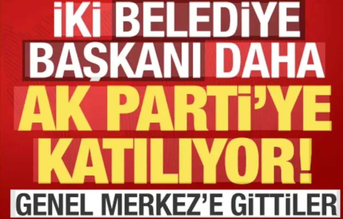 İki belediye başkanı daha AK Parti'ye katılıyor: Genel Merkez'e gittiler!