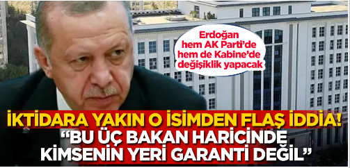 İktidara yakınlığıyla bilinen o isimden flaş iddia! Erdoğan hem AK Parti’de hem de Kabine’de değişiklik yapacak! 