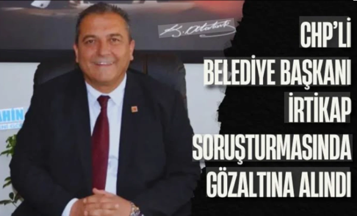 &lsquo;İrtikap&rsquo; soruşturmasında sıcak gelişme! CHP&rsquo;li belediye başkanı g&ouml;zaltında!