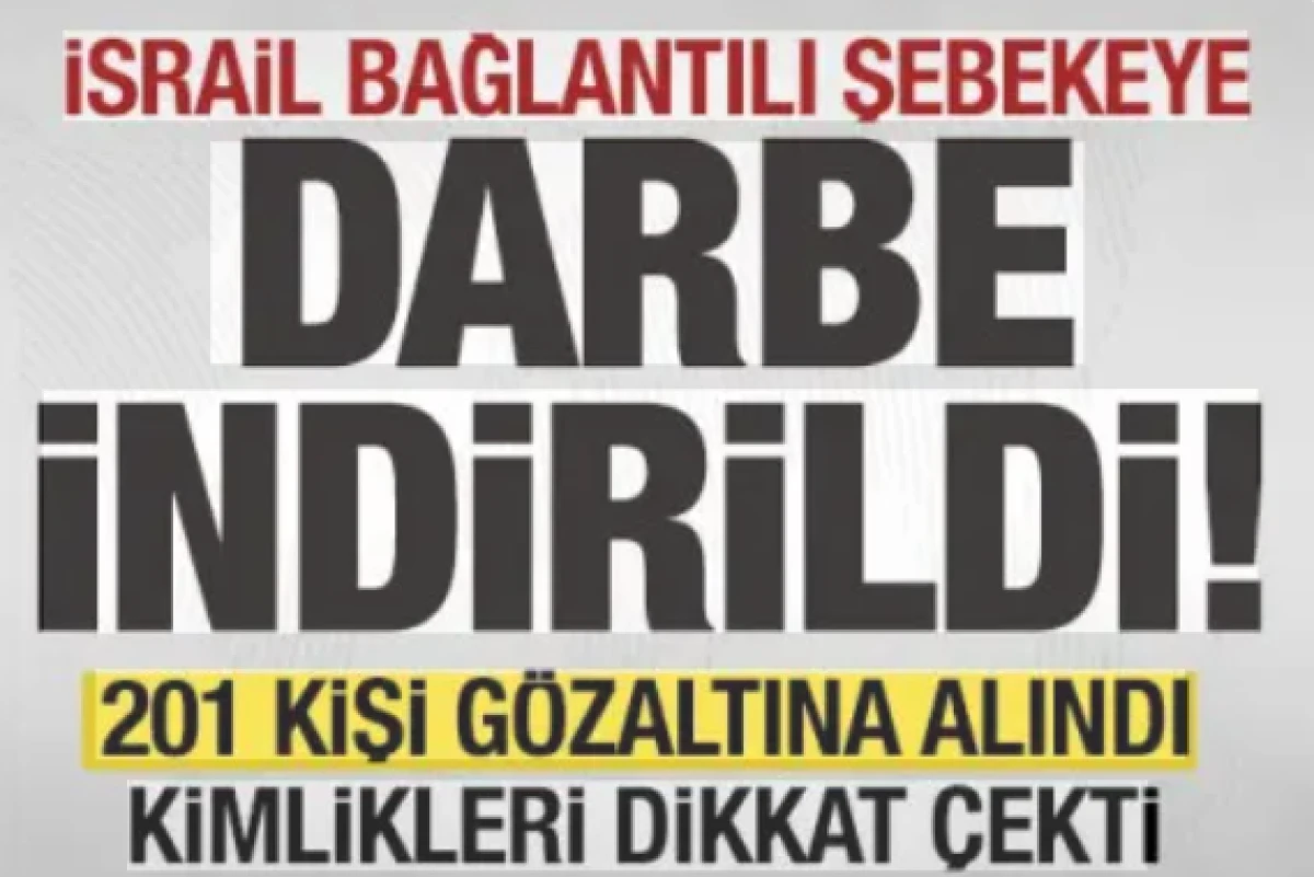 İsrail bağlantılı şebekeye b&uuml;y&uuml;k darbe! 201 kişi g&ouml;zaltına alındı! Kimlikleri dikkat &ccedil;ekti