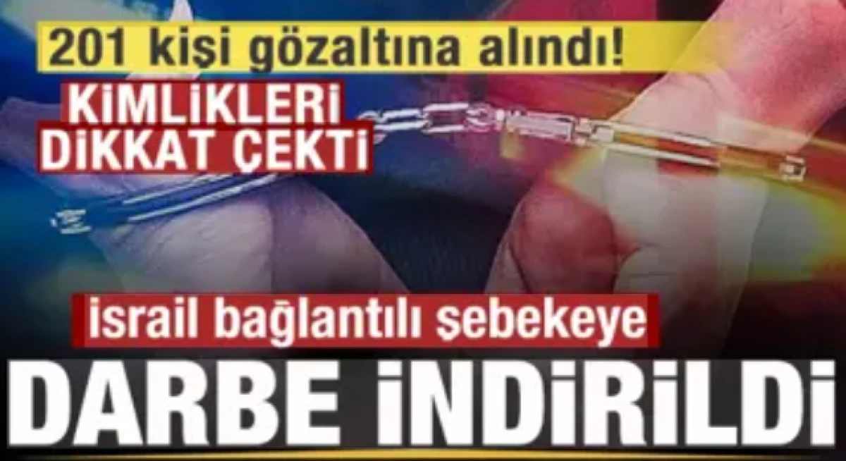 İsrail bağlantılı şebekeye b&uuml;y&uuml;k darbe! 201 kişi g&ouml;zaltına alındı! Kimlikleri dikkat &ccedil;ekti