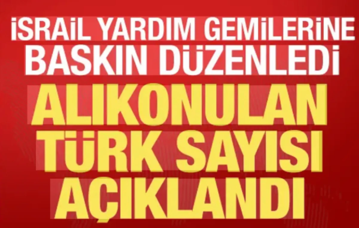 İsrail gemilere baskın d&uuml;zenledi! Alıkonulan T&uuml;rk sayısı belli oldu