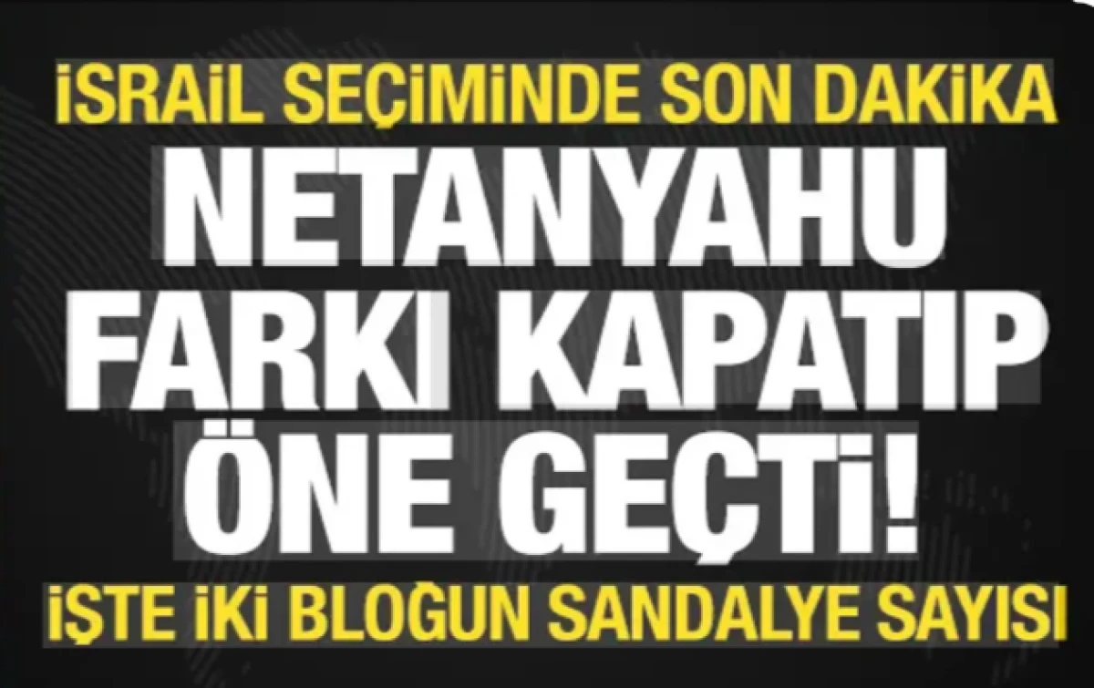 İsrail'de se&ccedil;im sonu&ccedil;ları netleşiyor: Netanyahu farkı kapatıp &ouml;ne ge&ccedil;ti