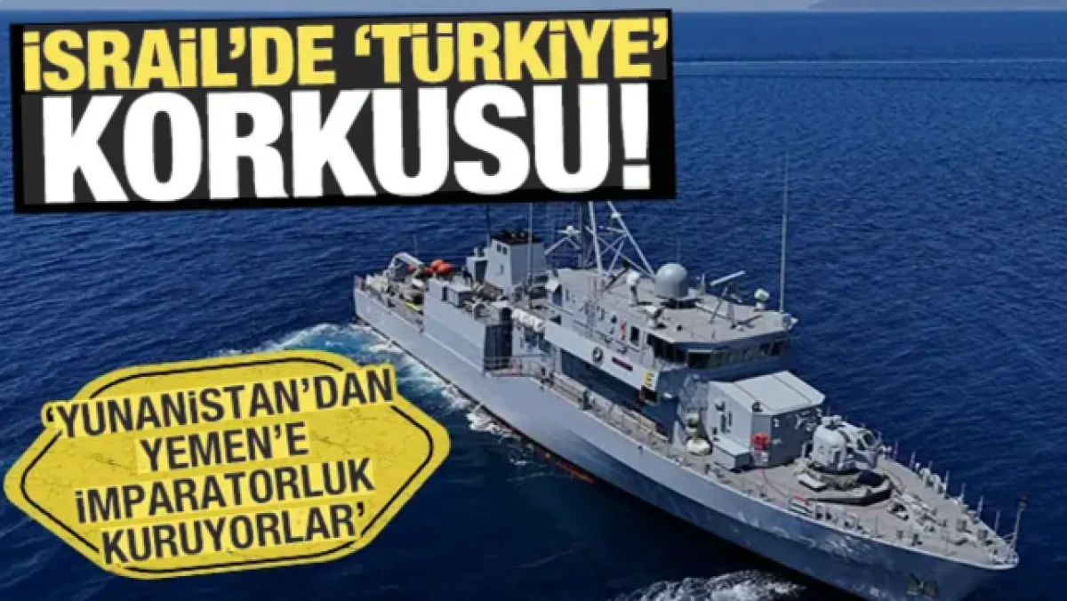 İsrail'de 'T&uuml;rkiye' korkusu! Yunanistan'dan Yemen'e imparatorluk' kuruyorlar