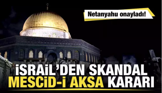 İsrail'den Mescidi-i Aksa kararı! Netanyahu onayladı 