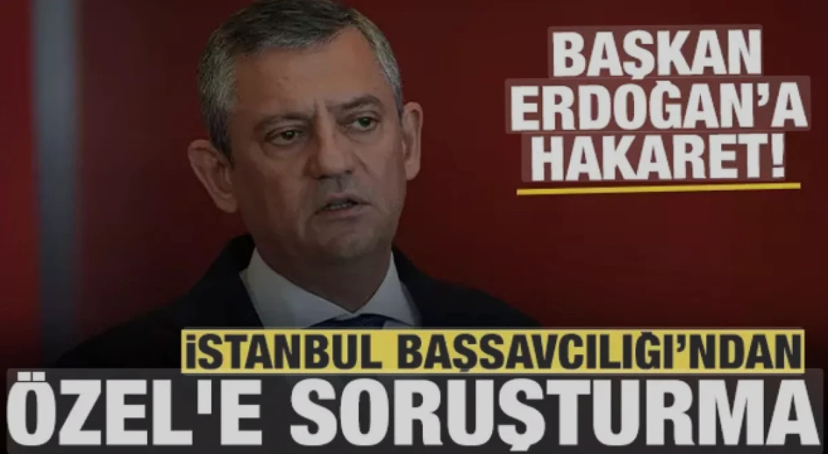 İstanbul Başsavcılığı'ndan CHP lideri Özgür Özel'e soruşturma! 