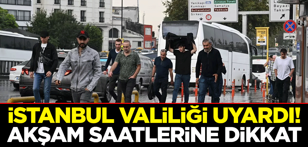 İstanbul Valiliği uyardı! Akşam saatlerine dikkat