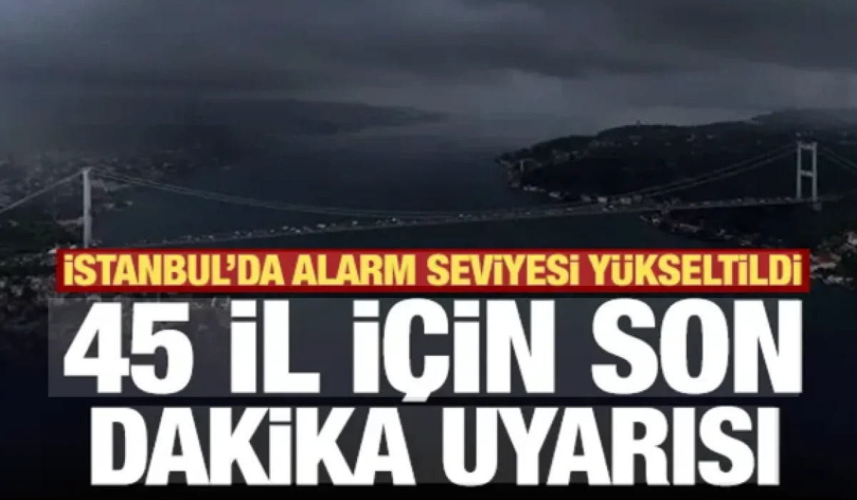 İstanbul'da alarm seviyesi y&uuml;kseltildi: 45 il i&ccedil;in son dakika uyarısı