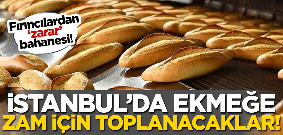 İstanbul'daki fırıncılardan 'zarar' bahanesi! Ekmeğe zam için toplanacaklar
