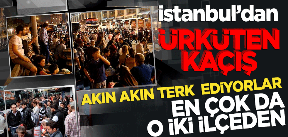 İstanbul'dan ürküten kaçış!