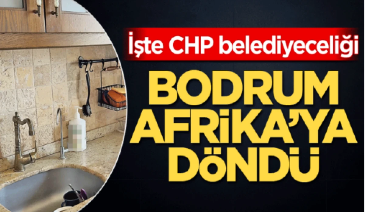 İşte CHP belediyeciliği! Bodrum, Afrika’ya döndü 