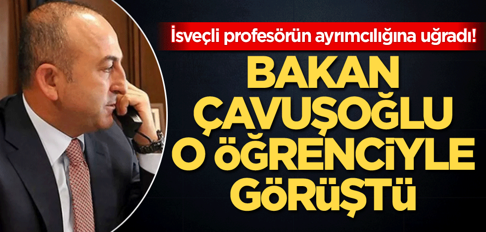 İsveçli profesörün ayrımcılığına uğradı! Bakan Çavuşoğlu o öğrenciyle görüştü
