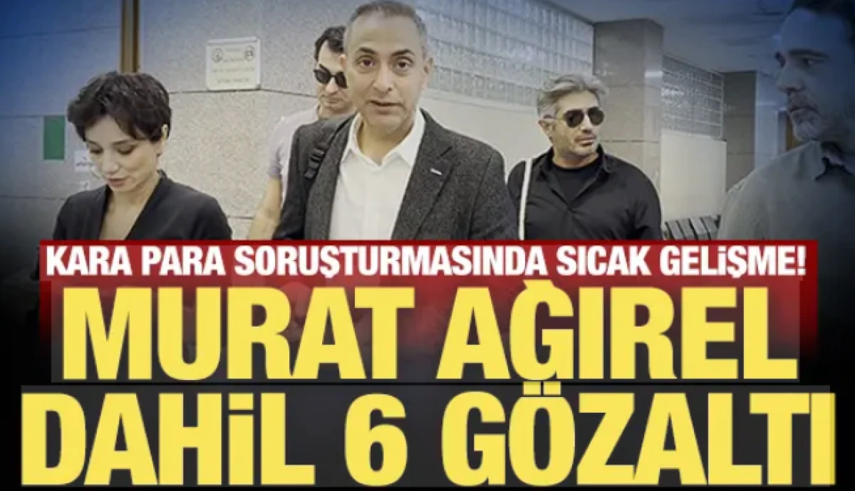 Kara para soruşturmasında sıcak gelişme! Murat Ağırel dahil 6 g&ouml;zaltı