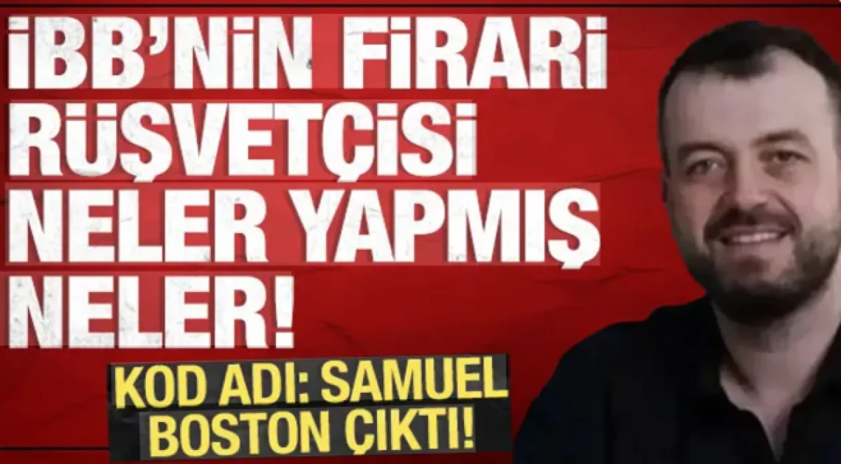 Kod adı Samuel Boston &ccedil;ıktı: İBB'nin firari r&uuml;şvet&ccedil;isi neler yapmış neler!