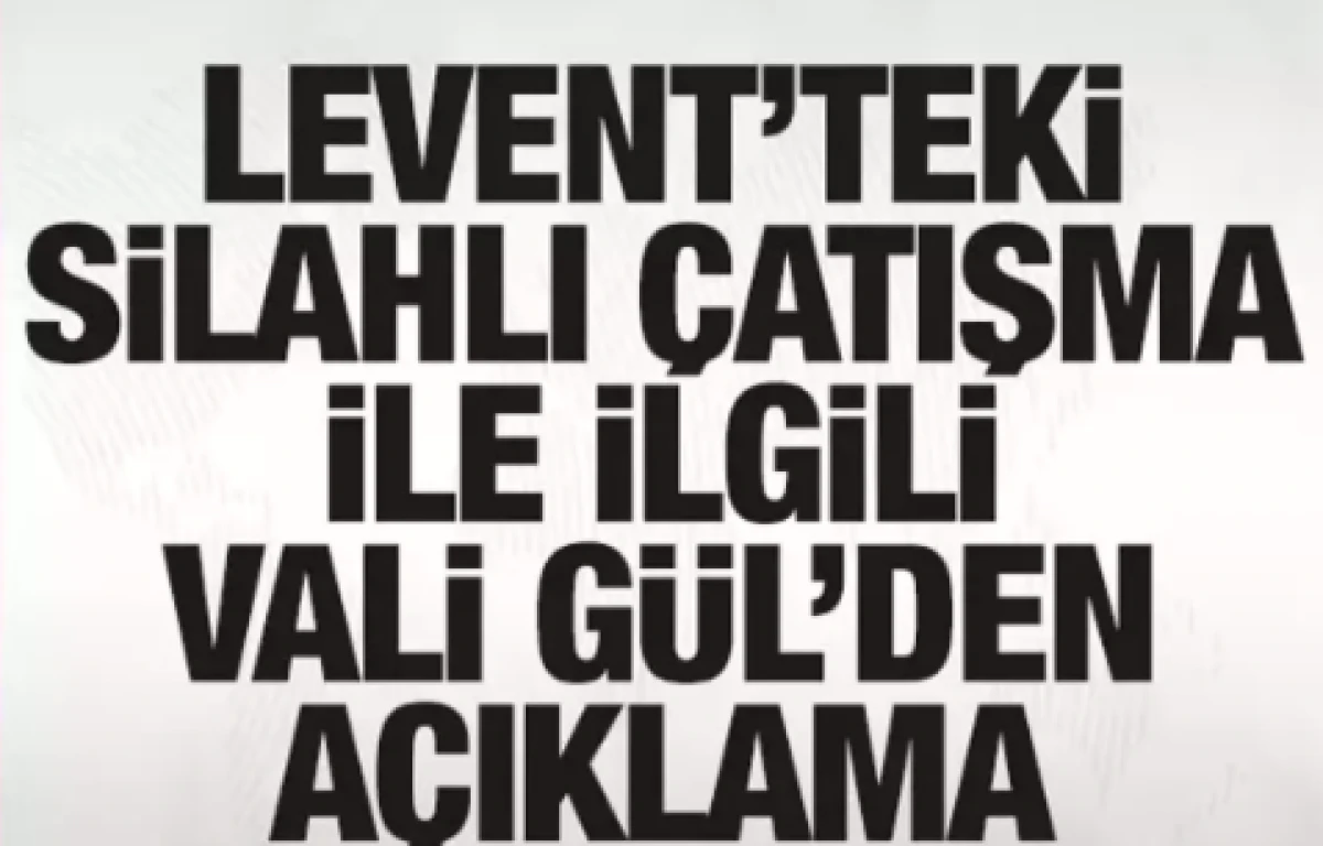 Levent'teki silahlı &ccedil;atışma ile ilgili İstanbul Valisi G&uuml;l'den a&ccedil;ıklama 