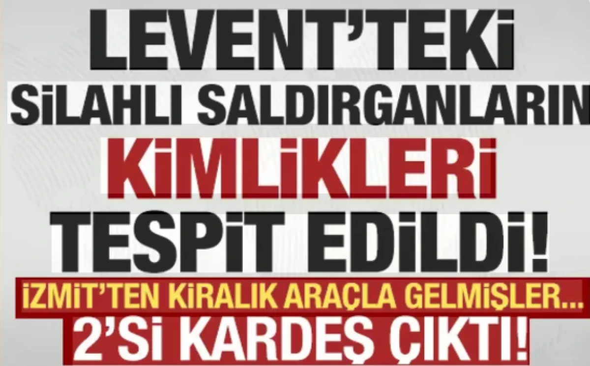 Levent'teki &uuml;&ccedil; silahlı saldırganın kimliği tespit edildi           