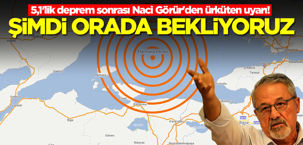 Marmara'daki 5,1'lik deprem sonrası Naci Görür'den ürküten uyarı! 