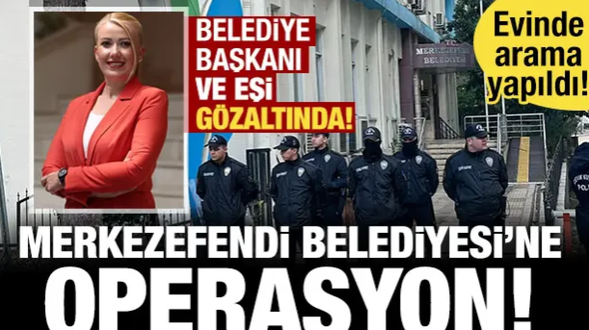 Merkezefendi Belediyesi'ne operasyon! Belediye başkanı ve eşi g&ouml;zaltında!