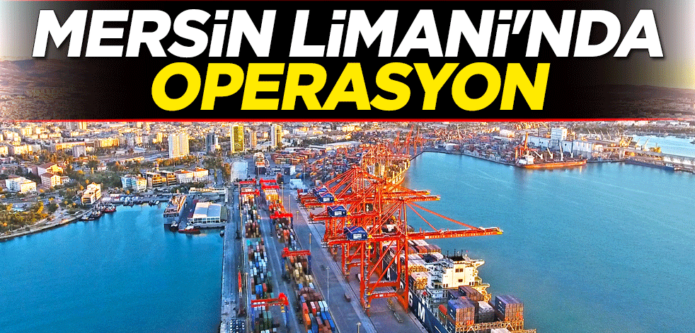 Mersin Limanı'nda operasyon!               
