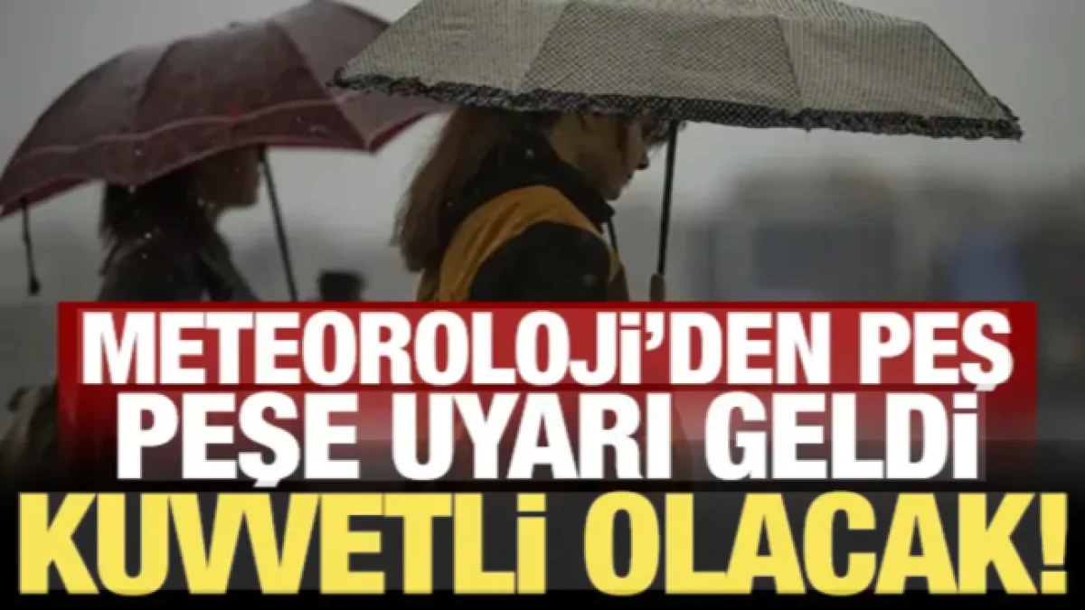 Meteoroloji'den peş peşe uyarı geldi: Kuvvetli olacak!