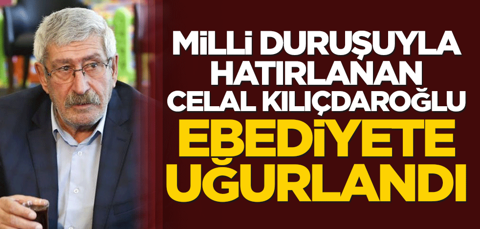 Milli duruşuyla hatırlanan Celal Kılıçdaroğlu, ebediyete uğurlandı