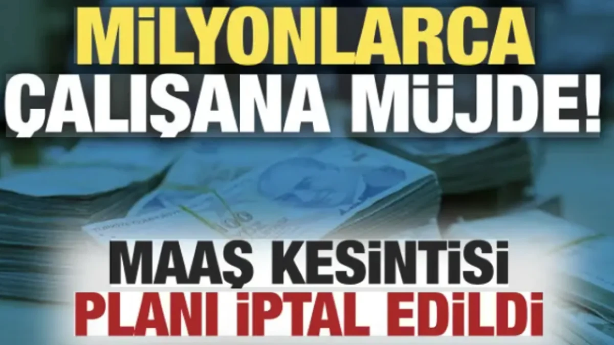 Milyonlarca &ccedil;alışana m&uuml;jde! Maaş kesintisi planı iptal edildi