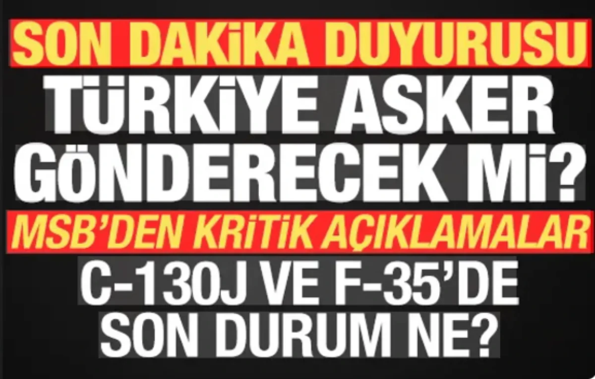 MSB'den flaş duyuru! T&uuml;rkiye asker g&ouml;nderecek mi? C-130J ve F-35 a&ccedil;ıklaması da geldi...