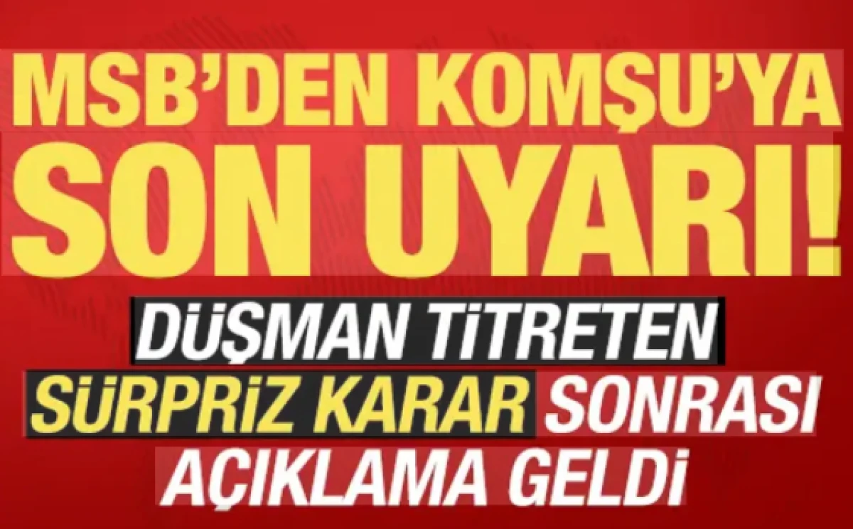 MSB'den komşuya son uyarı! D&uuml;şman titreten s&uuml;rpriz karara ilişkin a&ccedil;ıklama...