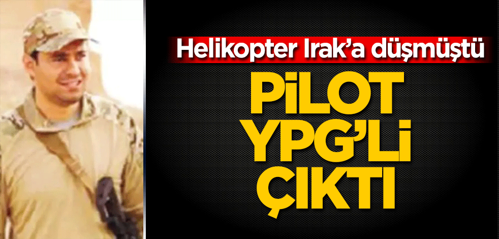 O helikopterin pilotu YPG’li çıktı!