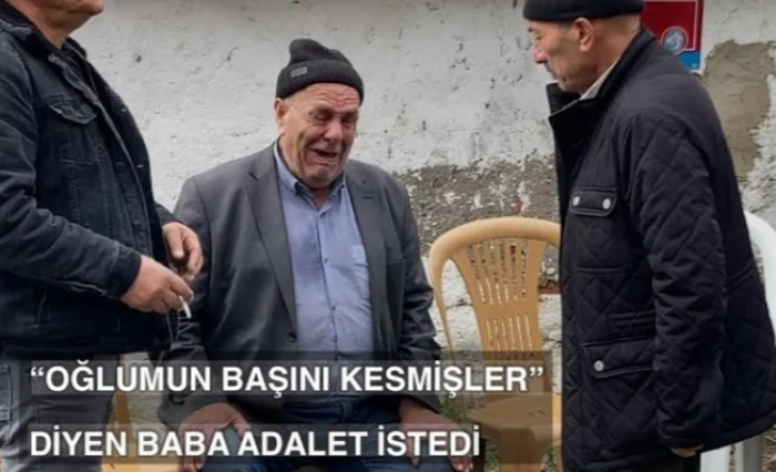 ''Oğlumun başını kesmişler'' diyen baba adalet istedi