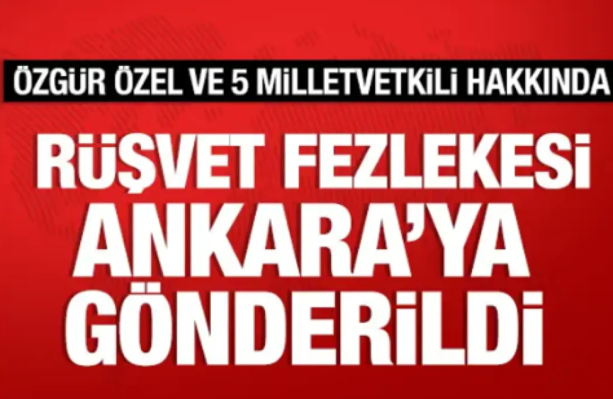 &Ouml;zg&uuml;r &Ouml;zel ve 5 milletvekili hakkında r&uuml;şvet fezlekesi Ankara&rsquo;ya g&ouml;nderildi