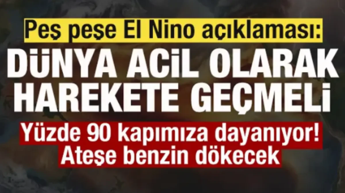 Peş peşe El Nino a&ccedil;ıklaması: D&uuml;nya acil olarak harekete ge&ccedil;meli! Ateşe benzin d&ouml;kecek