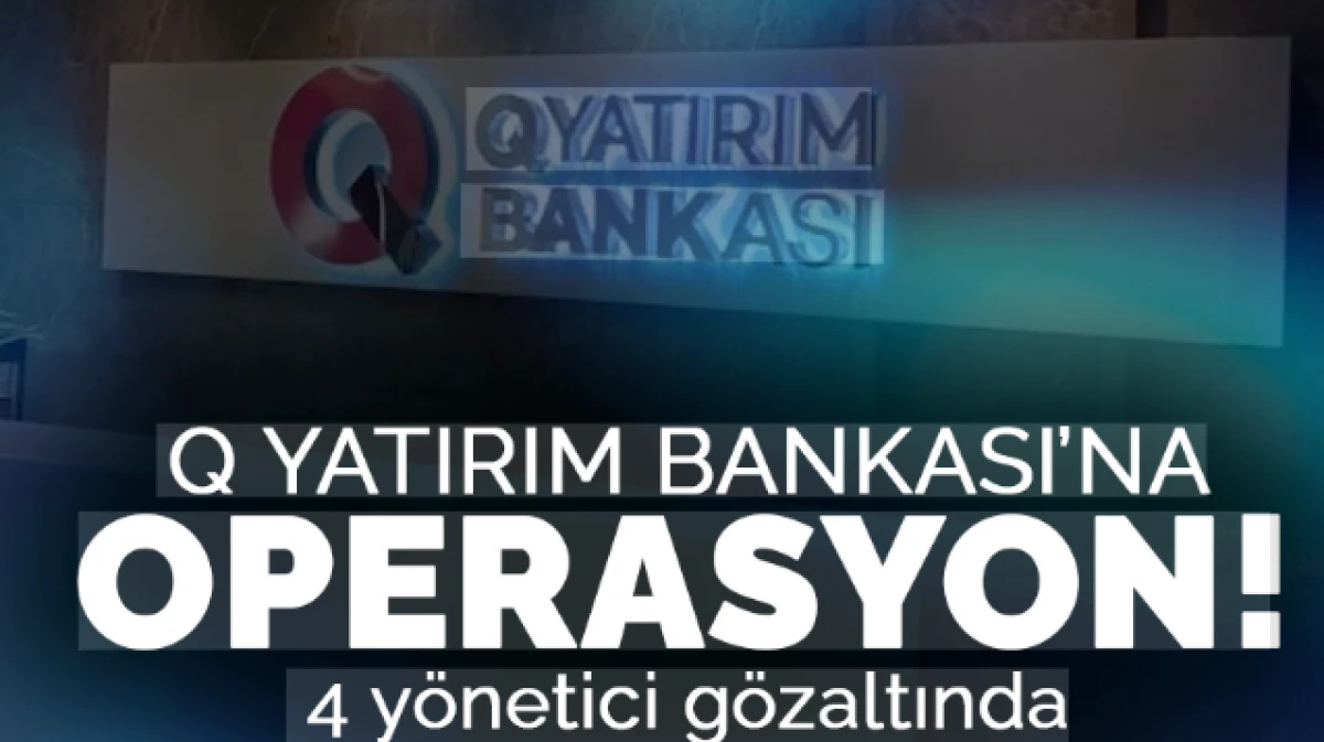 Q Yatırım Bankasına yeni operasyon: 4 y&ouml;netici g&ouml;zaltında