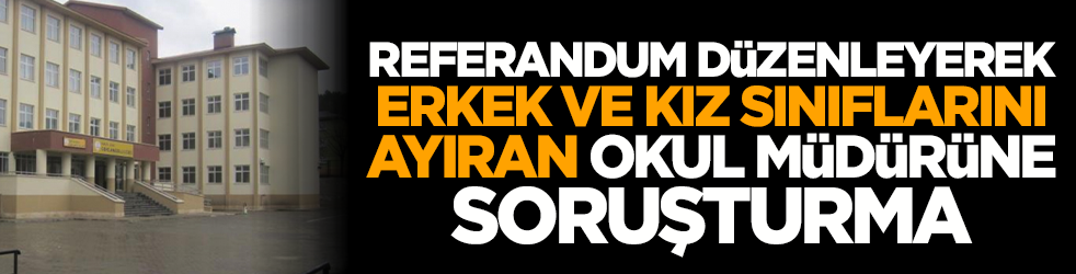 Referandum düzenleyerek erkek ve kız sınıflarını ayıran okul müdürüne soruşturma
