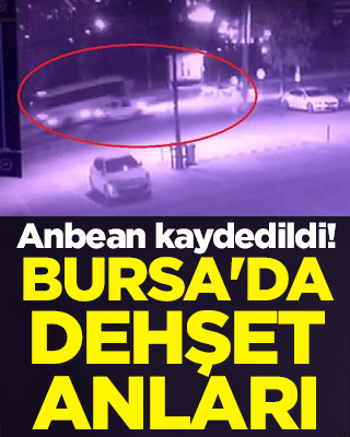 Saniye saniye kaydedildi! Bursa'da dehşet anları 