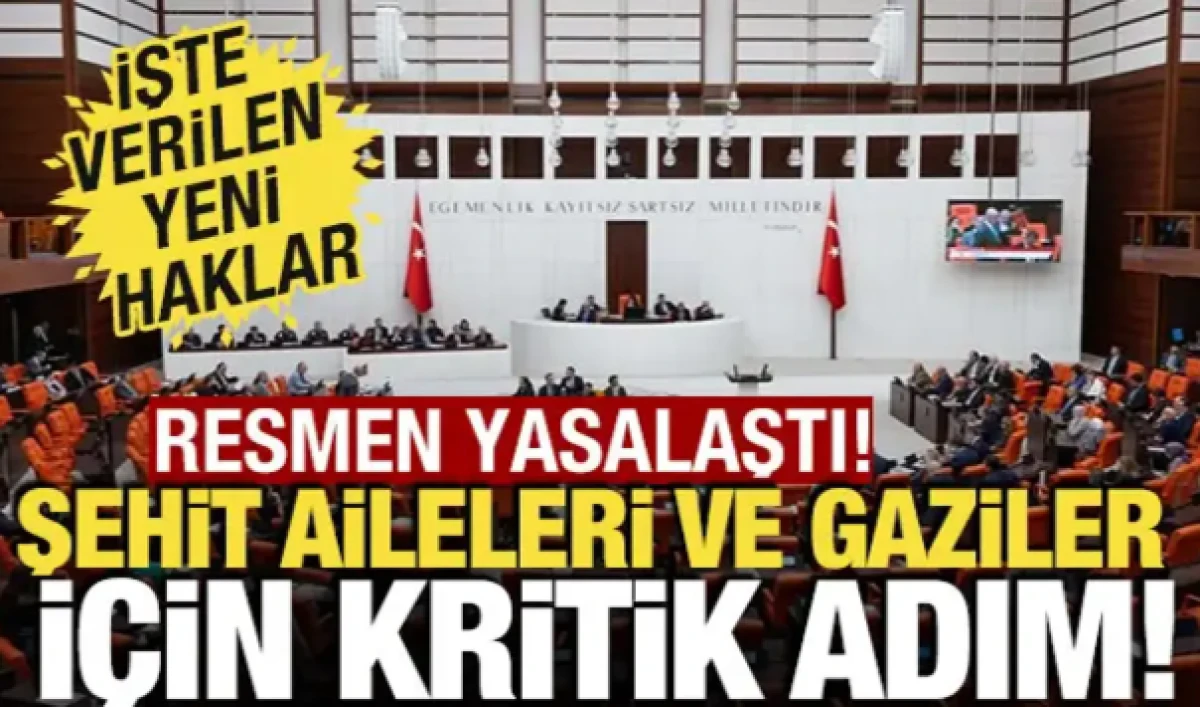 Şehit aileleri ve gaziler i&ccedil;in kritik adım! TBMM'de yasalaştı