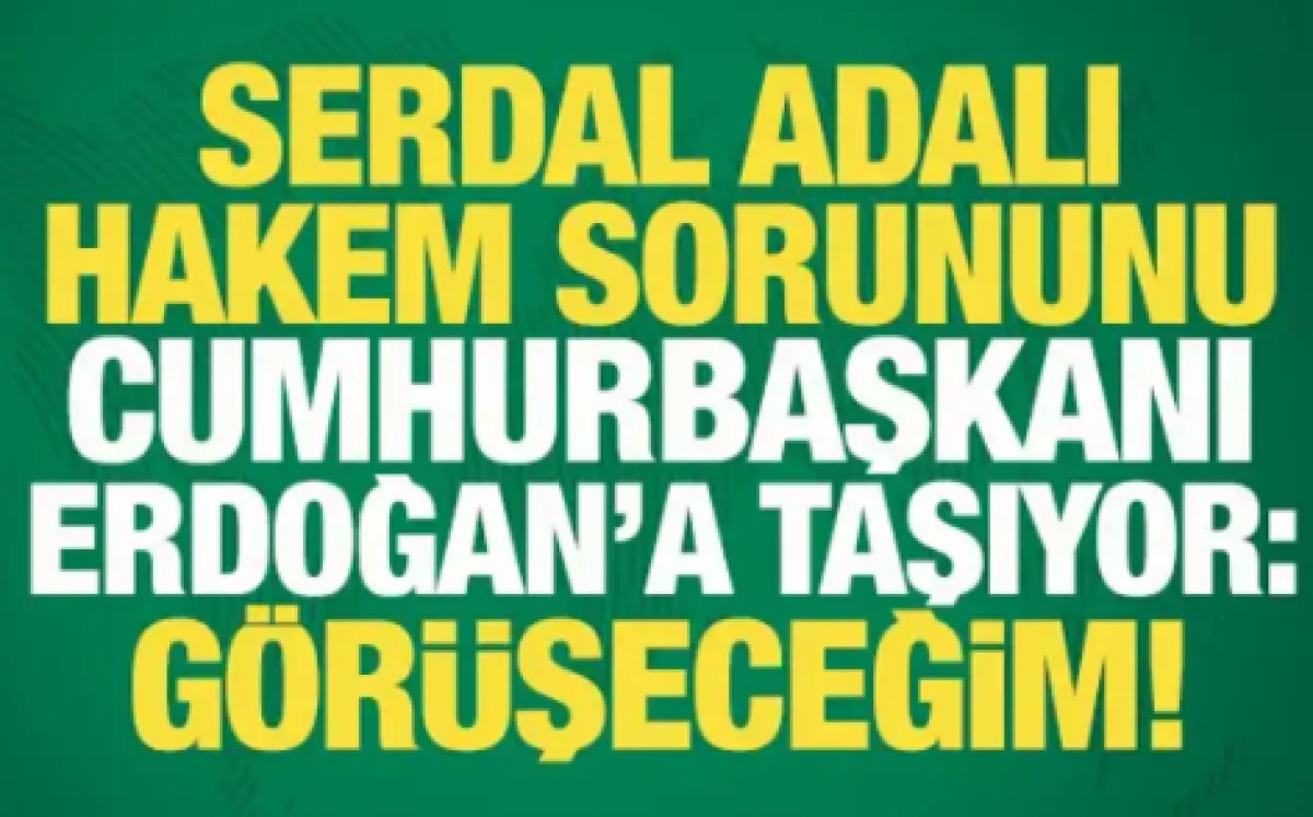 Serdal Adalı, hakem sorununu Cumhurbaşkanı Erdoğan'a taşıyor: Randevu alıp g&ouml;r&uuml;şeceğim