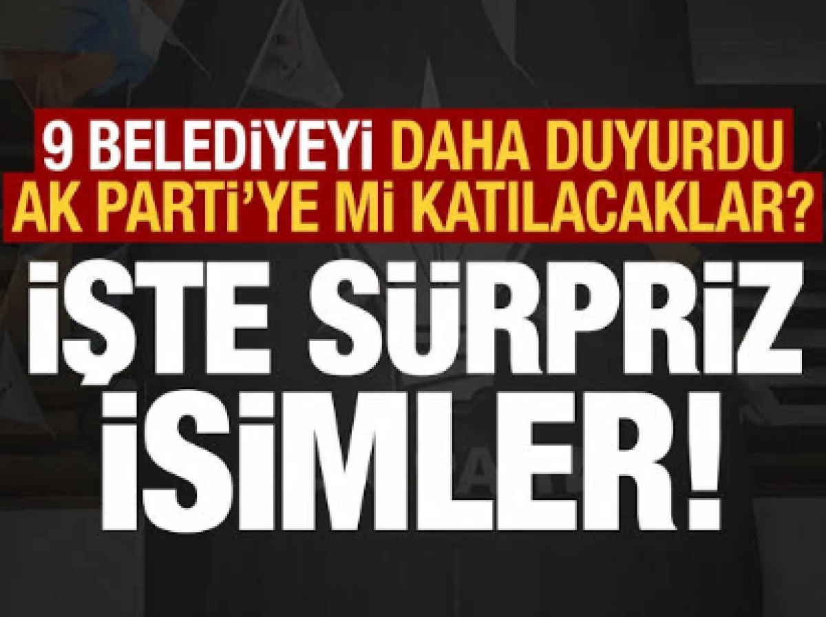 S&uuml;rpriz isimleri tek tek duyurdu! Toplam 9 belediye daha AK Parti'ye katılıyor...