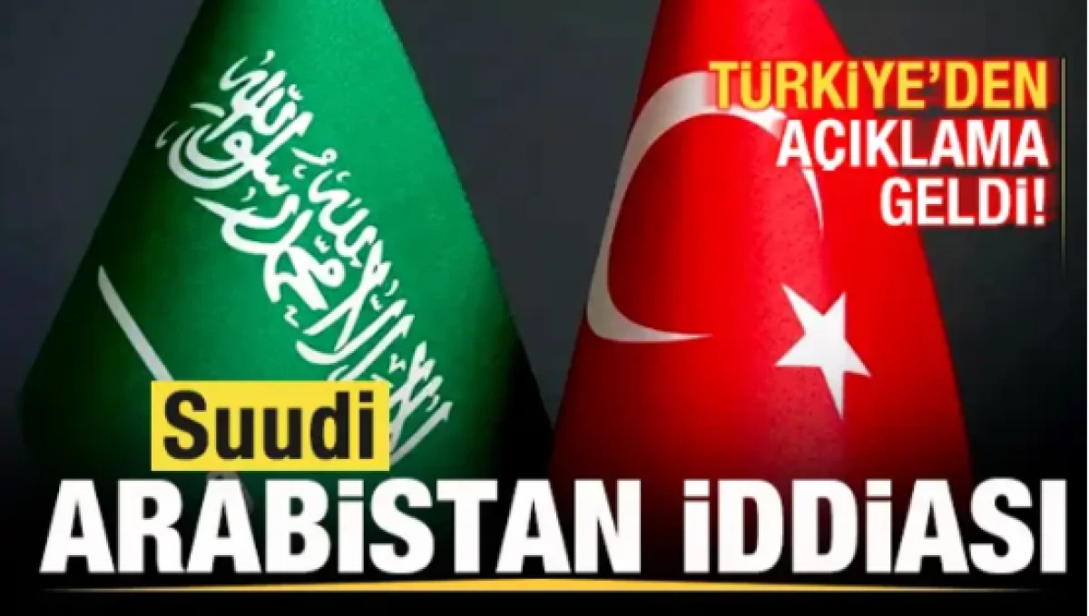 Suudi Arabistan iddiası! T&uuml;rkiye'den son dakika a&ccedil;ıklama geldi